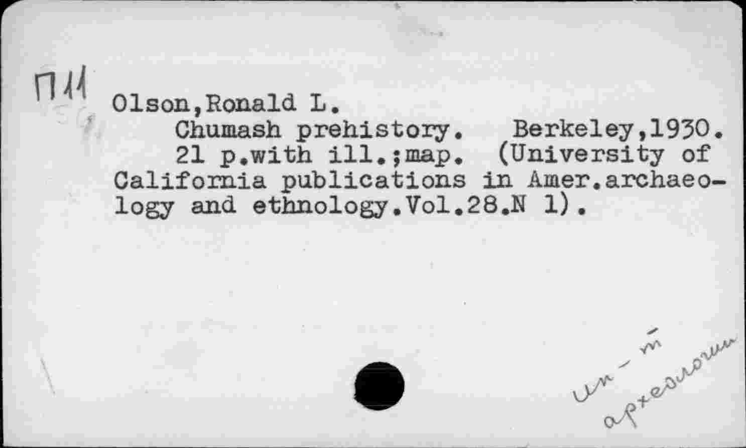 ﻿nil
0Ison,Ronald L.
Chumash prehistory. Berkeley,1930.
21 p.with ill.jmap. (University of California publications in Amer.archaeology and ethnology.Vol.28.N 1).